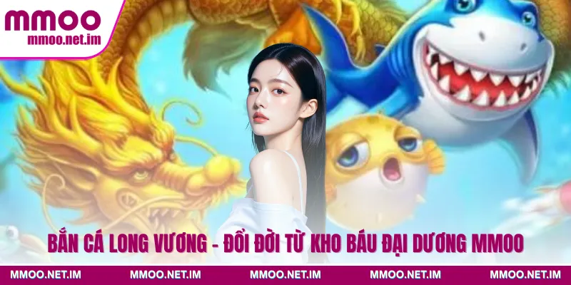 Bắn Cá Long Vương - Đổi Đời Từ Kho Báu Đại Dương MMOO