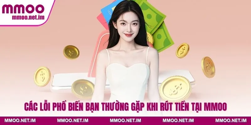 Các lỗi phổ biến bạn thường gặp khi rút tiền tại MMOO