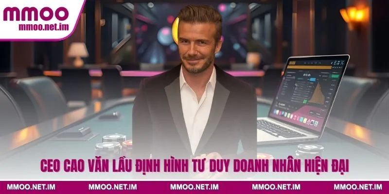 CEO Cao Văn Lầu định hình tư duy doanh nhân hiện đại