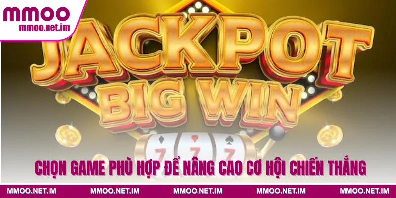 Chọn game phù hợp để nâng cao cơ hội chiến thắng