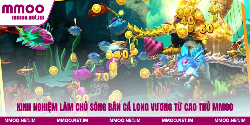 Kinh nghiệm làm chủ sòng bắn cá Long Vương từ cao thủ MMOO
