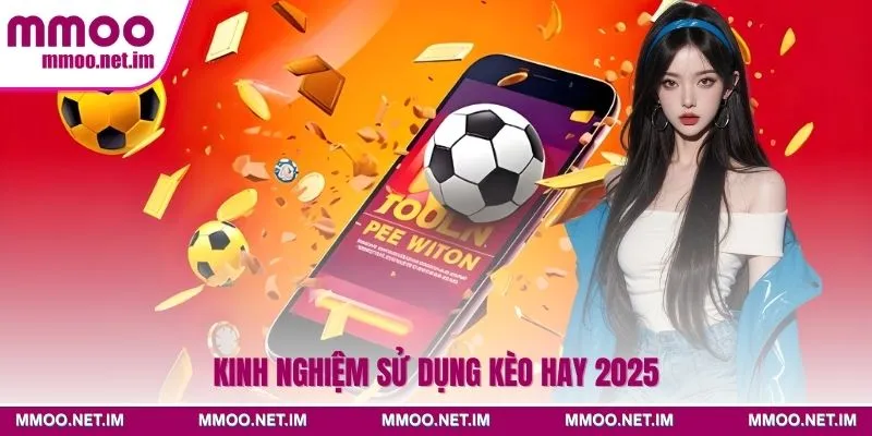 Kinh nghiệm sử dụng kèo hay 2025