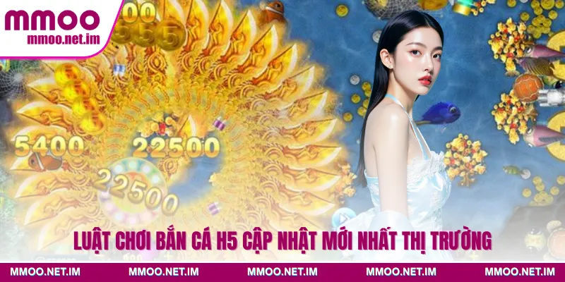 Luật chơi bắn cá H5 cập nhật mới nhất thị trường
