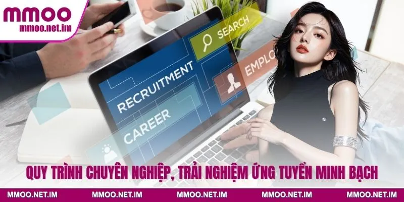 Quy trình chuyên nghiệp, trải nghiệm ứng tuyển minh bạch