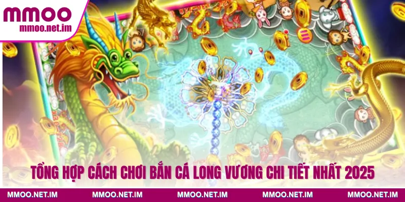 Tổng hợp cách chơi bắn cá Long Vương chi tiết nhất 2025