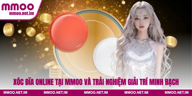 Xóc Đĩa Online Tại MMOO Và Trải Nghiệm Giải Trí Minh Bạch
